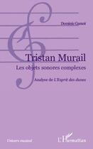 Couverture du livre « Tristan Murail ; les objets sonores complexes ; analyse de L'Esprit des dunes » de Dominic Garant aux éditions Editions L'harmattan