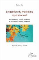 Couverture du livre « La gestion du marketing opérationnel ; mix marketing, projets marketing et processus d'affaires marketing » de Teje Gaetan aux éditions L'harmattan