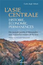 Couverture du livre « L'Asie centrale : histoire, économie, permanences ; du monde perdu d'Alexandre aux nouvelles routes » de Carlo Degli Abbati aux éditions L'harmattan