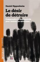 Couverture du livre « Le désir de détruire ; comprendre la destructivité pour résister au terrorisme » de Daniel Oppenheim aux éditions C&f Editions