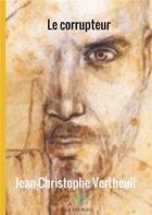 Couverture du livre « Le corrupteur » de Jean-Christophe Vertheuil aux éditions Le Lys Bleu