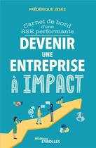 Couverture du livre « Devenir une entreprise à impact : Carnet de bord d'une RSE performante » de Frederique Jeske aux éditions Eyrolles