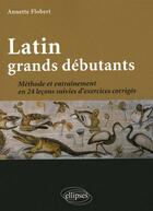 Couverture du livre « Latin grands debutants ; méthode et exercices corrigés » de Annette Flobert aux éditions Ellipses