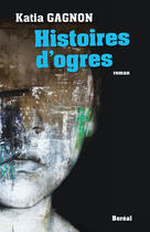 Couverture du livre « Histoires d'ogres » de Katia Gagnon aux éditions Editions Boreal