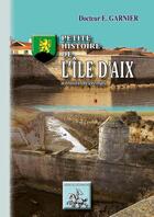 Couverture du livre « Petite histoire de l'Ile d'Aix à travers les temps » de Docteur E. Garnier aux éditions Editions Des Regionalismes