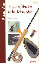Couverture du livre « Je Debute A La Mouche » de Didier Ducloux aux éditions Proxima