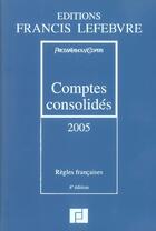 Couverture du livre « Comptes consolides 2005 ; regles francaises (4e édition) » de Francis Lefebvre aux éditions Lefebvre