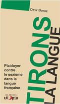 Couverture du livre « Tirons la langue ; plaidoyer contre le sexisme dans la langue française » de Davy Borde aux éditions Utopia