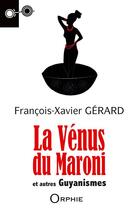 Couverture du livre « La Vénus du Maroni ; et autres guyanismes » de Francois-Xavier Gerard aux éditions Orphie