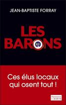 Couverture du livre « Les barons ; ces élus locaux qui osent tout ! » de Jean-Baptiste Forray aux éditions Flammarion