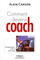 Couverture du livre « Comment devenir coach ? fondamentaux, outils et techniques » de Alain Cardon aux éditions Organisation