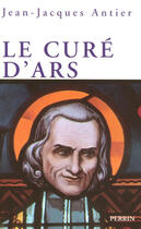 Couverture du livre « Le cure d'ars » de Jean-Jacques Antier aux éditions Perrin