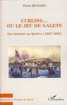 Couverture du livre « Curling... ou le jeu de galets ; son histoire au Quebec (1807-1980) » de Richard Pierre aux éditions L'harmattan