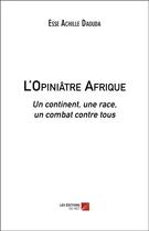 Couverture du livre « L'opiniâtre Afrique ; un continent, une race, un combat contre tous » de Esse Achille Daouda aux éditions Editions Du Net