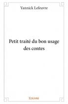 Couverture du livre « Petit traité du bon usage des contes » de Lefeuvre Yannick aux éditions Edilivre