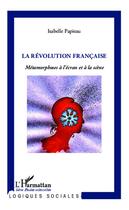 Couverture du livre « La révolution francaise ; métamorphoses à l'écran et à la scène » de Isabelle Papieau aux éditions L'harmattan