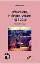 Couverture du livre « Mémorialistes et témoins rwandais (1994-2013) ; bibliographie critique » de Francois Lagarde aux éditions Editions L'harmattan