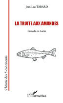 Couverture du livre « Truite aux amandes ; comédie en 4 actes » de Jean-Luc Tabard aux éditions Editions L'harmattan