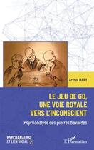 Couverture du livre « Le jeu de go, une voie royale vers l'inconscient : psychanalyse des pierres bavardes » de Arthur Mary aux éditions L'harmattan