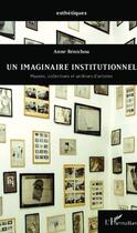 Couverture du livre « Un imaginaire institutionnel ; musées, collections et archives d'artistes » de Anne Benichou aux éditions L'harmattan