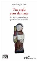 Couverture du livre « Un règle pour des laïcs ; la règle de saint benoit pour les laics cisterciens » de Jean-Francois Fyot aux éditions L'harmattan