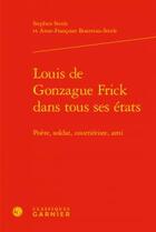 Couverture du livre « Louis de Gonzague Frick dans tous ses etats - poete, soldat, courrieriste, ami » de Stephen Steele et Anne-Francoise Bourreau-Steele aux éditions Classiques Garnier