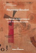 Couverture du livre « Le rouet de Montaigne ; une théorie du croire » de Raymond Boudon aux éditions Hermann
