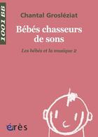 Couverture du livre « Bébés chasseurs de sons t.2 ; les bébés et la musique » de Chantal Grosleziat aux éditions Eres