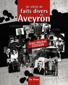 Couverture du livre « Un siècle de faits divers en Aveyron » de Jean-Michel Cosson aux éditions De Boree