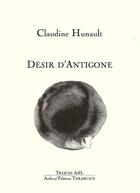 Couverture du livre « Desir d'antigone - claudine hunault » de Claudine Hunault aux éditions Tarabuste