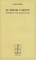 Couverture du livre « Le nom de l'absent ; épistemologie de la science saussurienne des signes » de Francis Gandon aux éditions Lambert-lucas