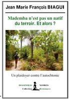 Couverture du livre « Mademba n'est pas un natif du terroir et alors ? un plaidoyer contre l'autochtonie » de Jean Marie Francois Biagui aux éditions Diasporas Noires