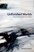 Couverture du livre « Unfinished Worlds: Hermeneutics, Aesthetics and Gadamer » de Davey Nicholas aux éditions Edinburgh University Press