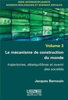 Couverture du livre « Le mécanisme de construction du monde ; trajectoires, déséquilibres et avenir des sociétés » de Jacques Barnouin aux éditions Iste