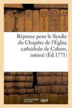 Couverture du livre « Reponse pour le syndic du chapitre de l'eglise cathedrale de cahors, intime, demandeur et suppliant » de  aux éditions Hachette Bnf