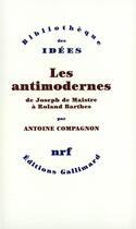 Couverture du livre « Les antimodernes ; de Joseph de Maistre à Roland Barthes » de Antoine Compagnon aux éditions Gallimard