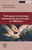 Couverture du livre « Techniques et principes élémentaires en chirurgie : un ABCdaire » de Denis Castaing et Laurence Chiche aux éditions Elsevier-masson
