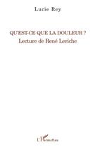 Couverture du livre « Qu'est-ce que la douleur ? ; lecture de René Leriche » de Lucie Rey aux éditions L'harmattan