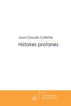 Couverture du livre « Histoires profanes » de Caillette-J aux éditions Editions Le Manuscrit