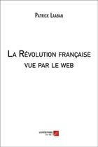 Couverture du livre « La Révolution française vue par le web » de Patrick Laaban aux éditions Editions Du Net