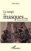 Couverture du livre « Le temps des masques... poèmes (2012-2014) » de Charles Ebguy aux éditions L'harmattan