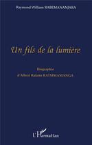 Couverture du livre « Un fils de la lumière ; biographie d'Albert Rakoto Ratsimamanga » de Raymon William Rabemananjara aux éditions L'harmattan