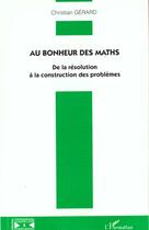 Couverture du livre « AU BONHEUR DES MATHS : De la résolution à la construction des problèmes » de Christian Gerard aux éditions L'harmattan