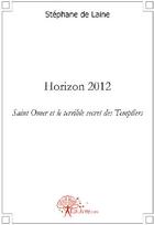 Couverture du livre « Horizon 2012 ; Saint Omer et le terrible secret des templiers » de Stephane De Laine aux éditions Edilivre