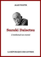 Couverture du livre « Suzuki Daisetsu ; l'intellectuel non mental » de Alan Watts aux éditions Republique Des Lettres