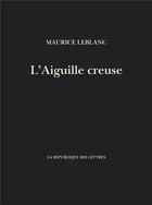 Couverture du livre « L'aiguille creuse » de Maurice Leblanc aux éditions La Republique Des Lettres