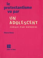 Couverture du livre « Le protestantisme vu par un adolescent - itineraire d'une protestation » de Pierre Paroz aux éditions Labor Et Fides