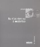 Couverture du livre « Tu n'as rien vu a waterloo » de Jacques De Decker aux éditions Le Grand Miroir