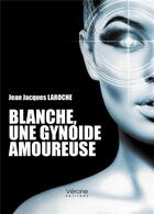 Couverture du livre « Blanche, une gynoide amoureuse » de Jean-Jacques Laroche aux éditions Verone