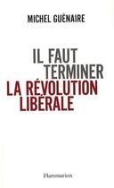 Couverture du livre « Il faut terminer la révolution libérale » de Michel Guénaire aux éditions Flammarion
